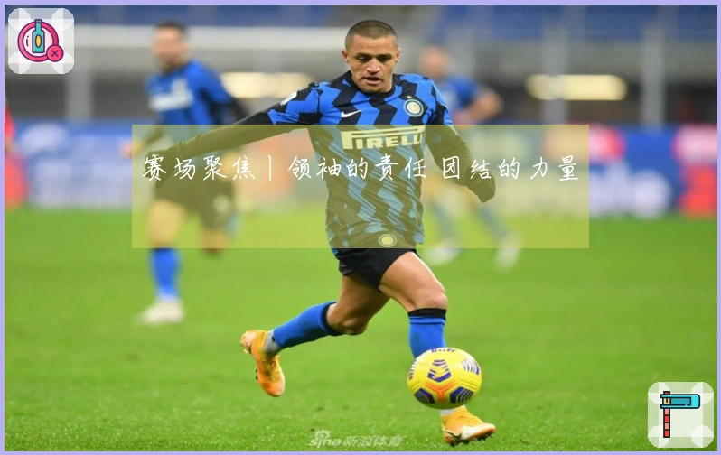 赛场聚焦丨领袖的责任 团结的力量