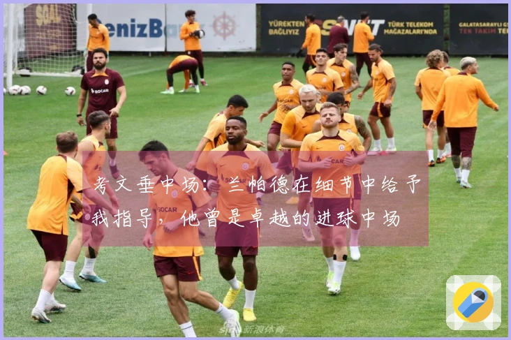 考文垂中场：兰帕德在细节中给予我指导，他曾是卓越的进球中场