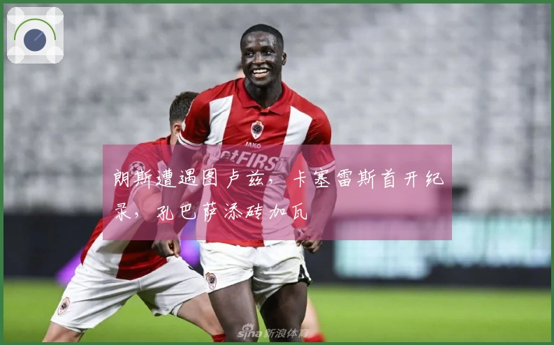 朗斯遭遇图卢兹，卡塞雷斯首开纪录，孔巴萨添砖加瓦