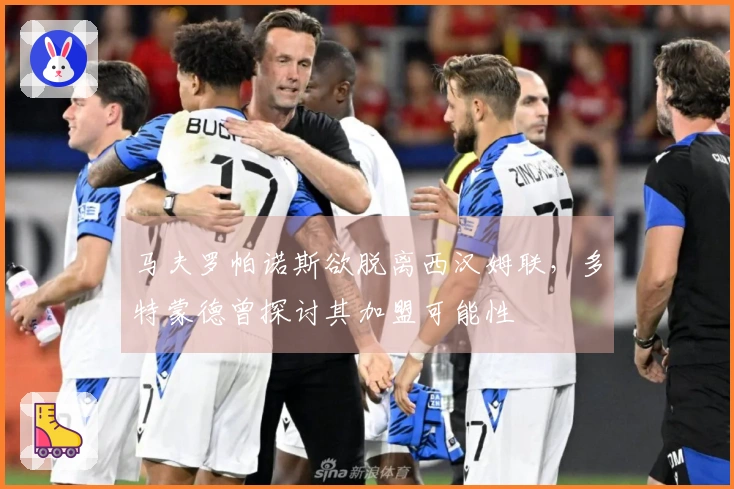 马夫罗帕诺斯欲脱离西汉姆联，多特蒙德曾探讨其加盟可能性