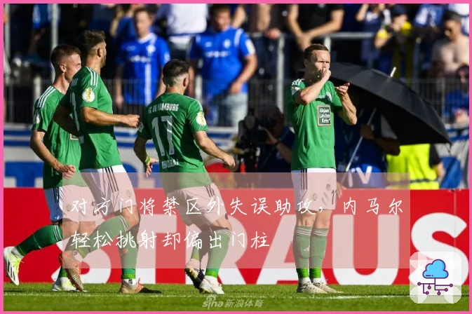 对方门将禁区外失误助攻，内马尔轻松挑射却偏出门柱