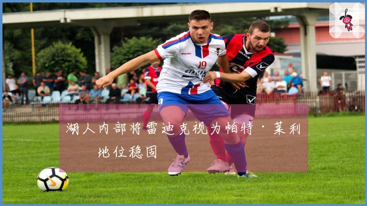 湖人内部将雷迪克视为帕特·莱利，地位稳固