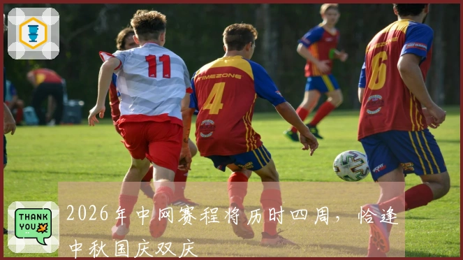 2026年中网赛程将历时四周，恰逢中秋国庆双庆