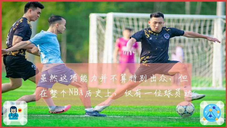 虽然这项能力并不算特别出众，但在整个NBA历史上，仅有一位球员达成过。