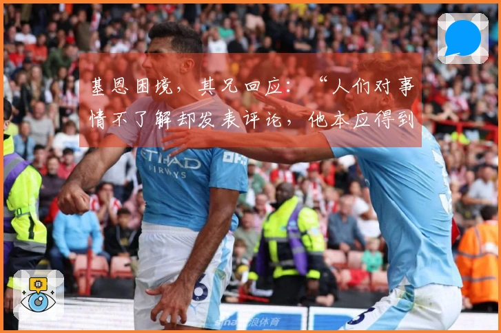 基恩困境，其兄回应：“人们对事情不了解却发表评论，他本应得到休息……”