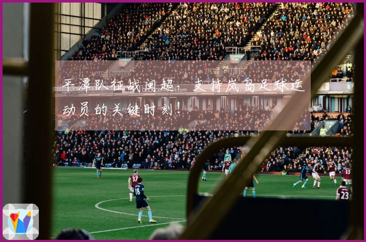 平潭队征战闽超，支持岚岛足球运动员的关键时刻！