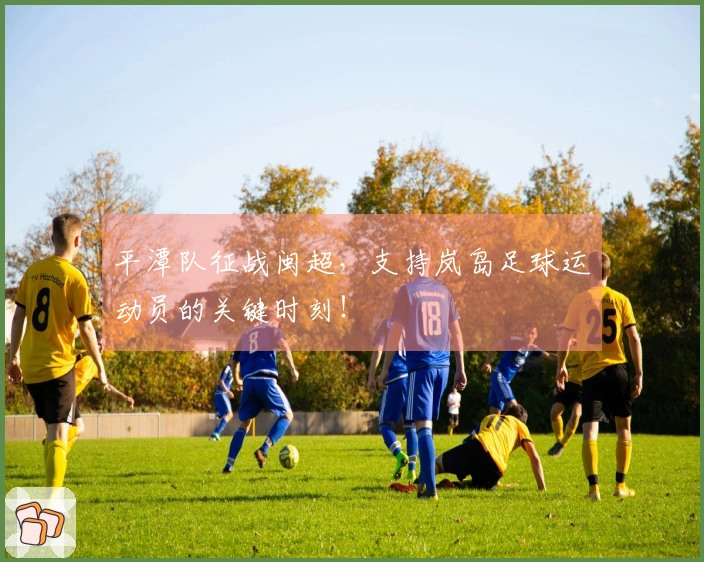平潭队征战闽超，支持岚岛足球运动员的关键时刻！
